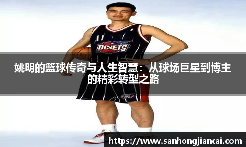 姚明的篮球传奇与人生智慧：从球场巨星到博主的精彩转型之路