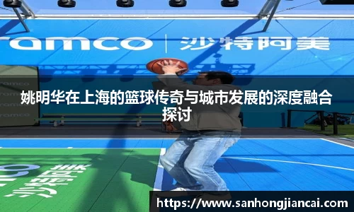 姚明华在上海的篮球传奇与城市发展的深度融合探讨