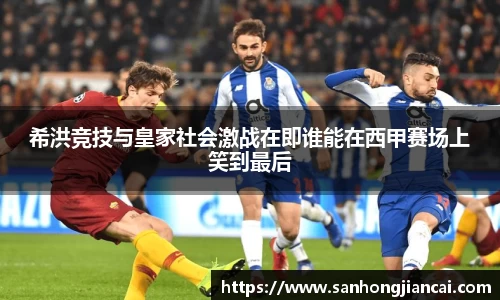 希洪竞技与皇家社会激战在即谁能在西甲赛场上笑到最后