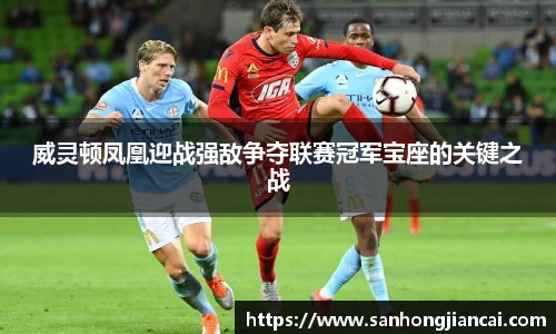 威灵顿凤凰迎战强敌争夺联赛冠军宝座的关键之战