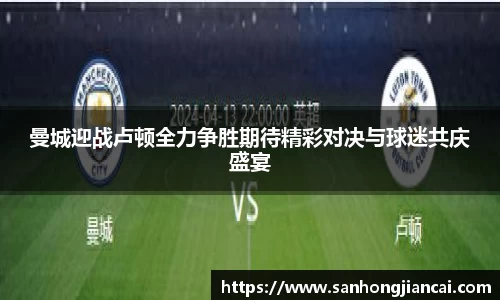 曼城迎战卢顿全力争胜期待精彩对决与球迷共庆盛宴