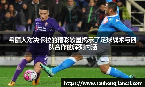 希腊人对决卡拉的精彩较量揭示了足球战术与团队合作的深刻内涵